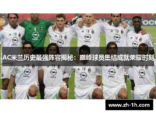 AC米兰历史最强阵容揭秘：巅峰球员集结成就荣耀时刻