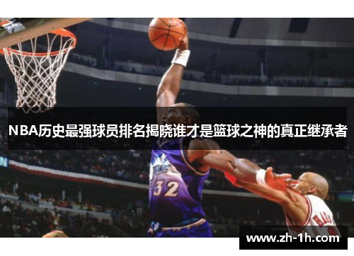 NBA历史最强球员排名揭晓谁才是篮球之神的真正继承者