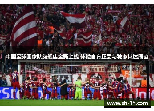 中国足球国家队旗舰店全新上线 体验官方正品与独家球迷周边