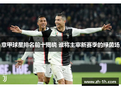 意甲球星排名前十揭晓 谁将主宰新赛季的绿茵场
