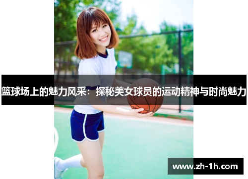 篮球场上的魅力风采：探秘美女球员的运动精神与时尚魅力