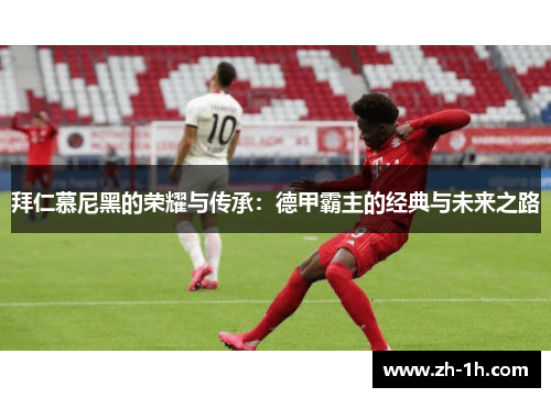 拜仁慕尼黑的荣耀与传承：德甲霸主的经典与未来之路