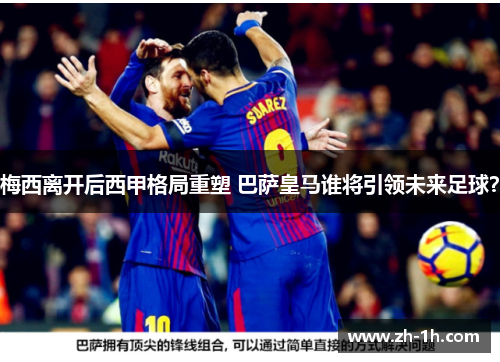梅西离开后西甲格局重塑 巴萨皇马谁将引领未来足球？