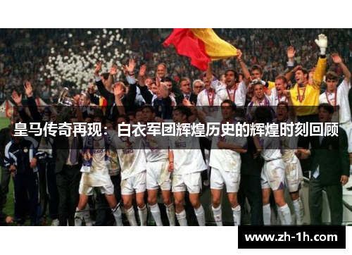 皇马传奇再现：白衣军团辉煌历史的辉煌时刻回顾