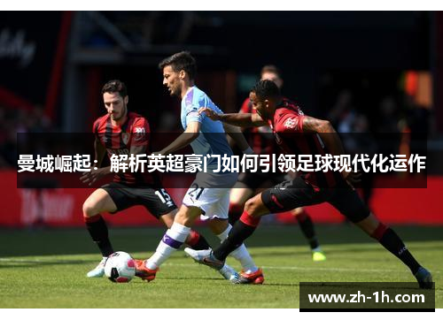 曼城崛起：解析英超豪门如何引领足球现代化运作