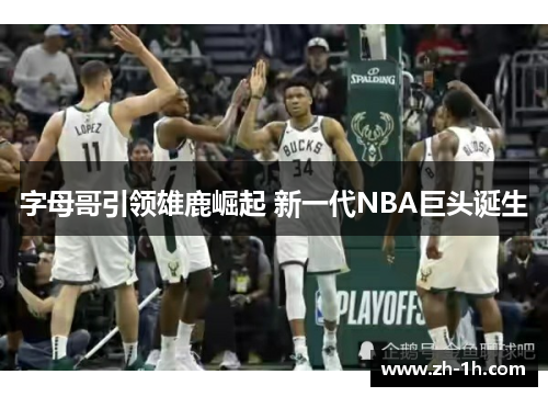 字母哥引领雄鹿崛起 新一代NBA巨头诞生