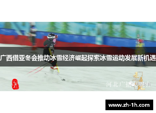 广西借亚冬会推动冰雪经济崛起探索冰雪运动发展新机遇