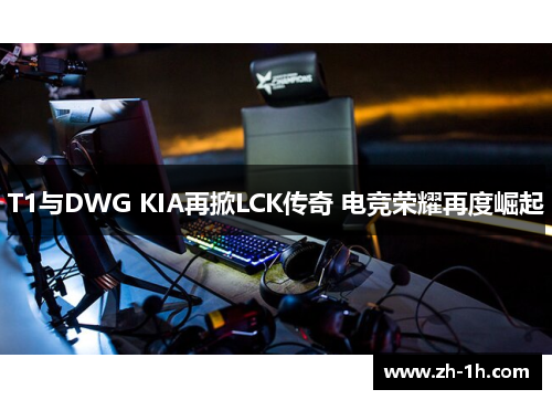T1与DWG KIA再掀LCK传奇 电竞荣耀再度崛起