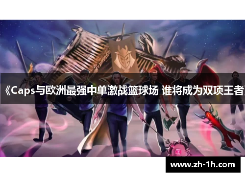 《Caps与欧洲最强中单激战篮球场 谁将成为双项王者》