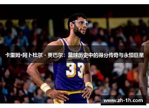 卡里姆·阿卜杜尔 - 贾巴尔：篮球历史中的得分传奇与永恒巨星