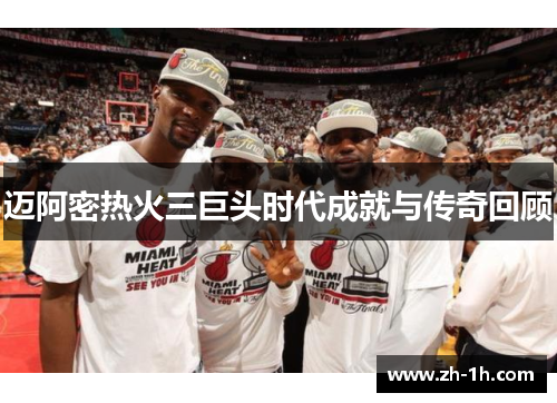 迈阿密热火三巨头时代成就与传奇回顾